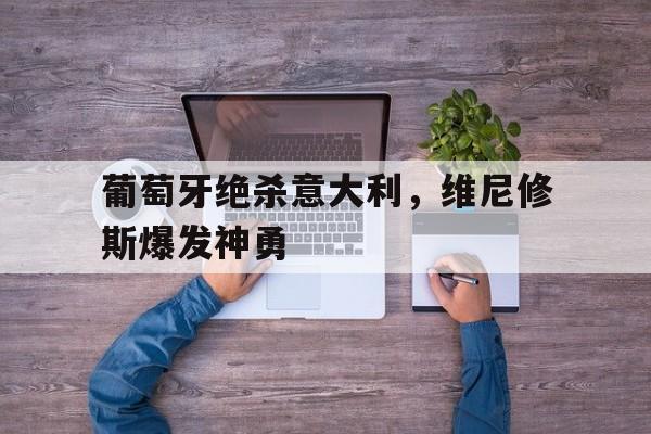 关于葡萄牙绝杀意大利，维尼修斯爆发神勇的信息